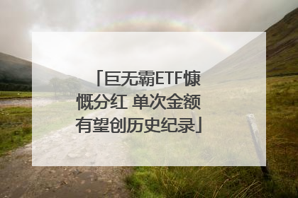 巨无霸ETF慷慨分红 单次金额有望创历史纪录