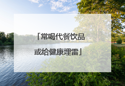 常喝代餐饮品 或给健康埋雷
