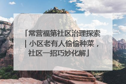常营福第社区治理探索｜小区老有人偷偷种菜，社区一招巧妙化解