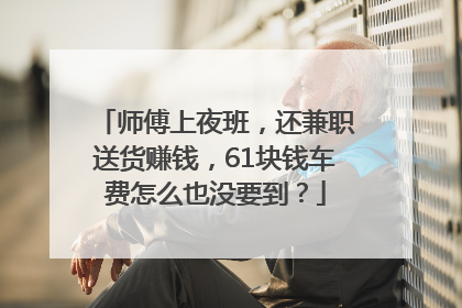 师傅上夜班，还兼职送货赚钱，61块钱车费怎么也没要到？