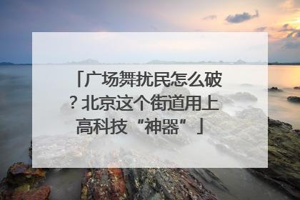 广场舞扰民怎么破？北京这个街道用上高科技“神器”