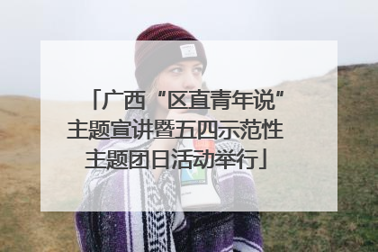 广西“区直青年说”主题宣讲暨五四示范性主题团日活动举行