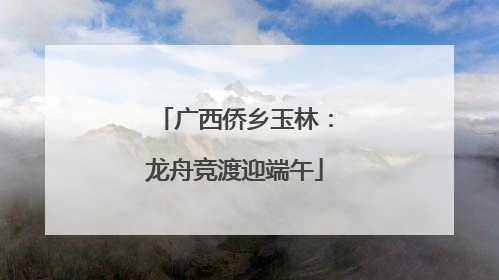 广西侨乡玉林：龙舟竞渡迎端午