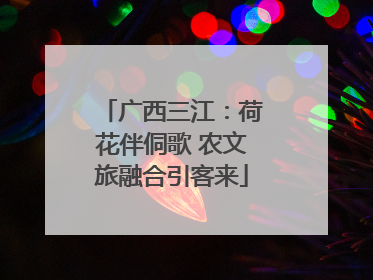 广西三江：荷花伴侗歌 农文旅融合引客来