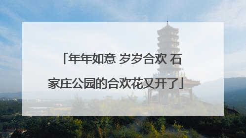 年年如意 岁岁合欢 石家庄公园的合欢花又开了