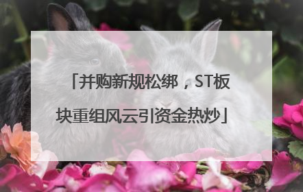 并购新规松绑，ST板块重组风云引资金热炒