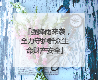 强降雨来袭，全力守护群众生命财产安全