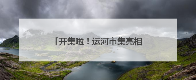 开集啦！运河市集亮相通州漕运码头！超多京杭非遗好物等您来~