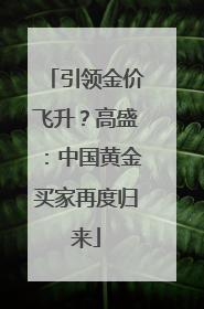 引领金价飞升？高盛：中国黄金买家再度归来