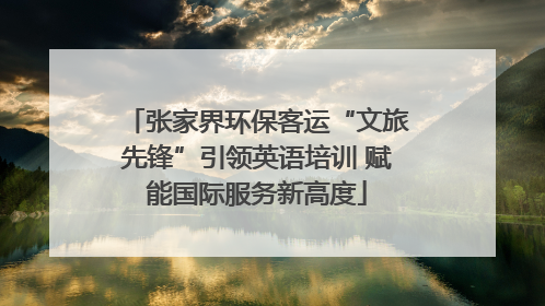 张家界环保客运“文旅先锋”引领英语培训 赋能国际服务新高度