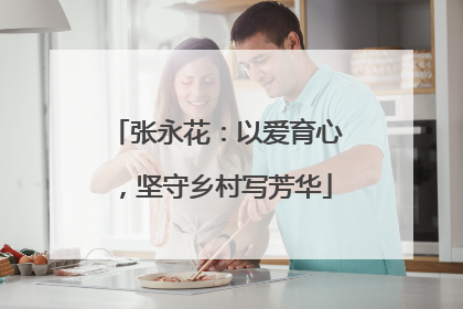 张永花：以爱育心，坚守乡村写芳华