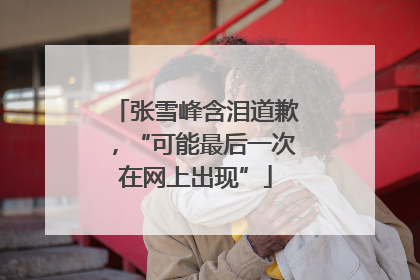 张雪峰含泪道歉，“可能最后一次在网上出现”
