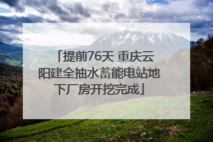 提前76天 重庆云阳建全抽水蓄能电站地下厂房开挖完成
