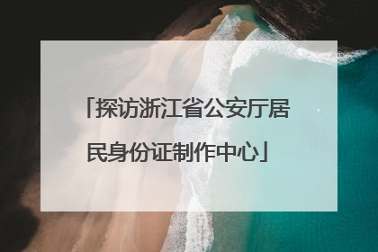 探访浙江省公安厅居民身份证制作中心