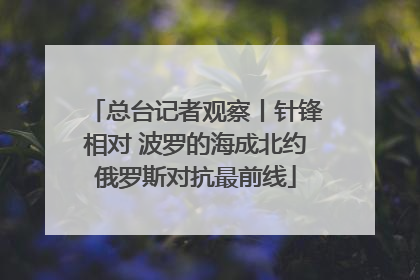 总台记者观察丨针锋相对 波罗的海成北约俄罗斯对抗最前线