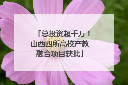 总投资超千万！山西四所高校产教融合项目获批