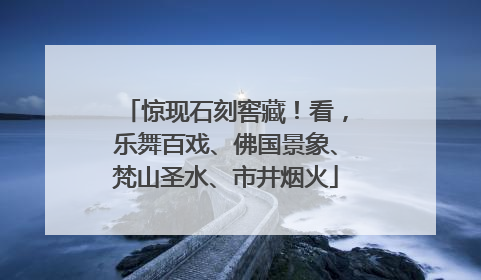 惊现石刻窖藏！看，乐舞百戏、佛国景象、梵山圣水、市井烟火
