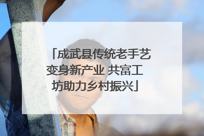 成武县传统老手艺变身新产业 共富工坊助力乡村振兴