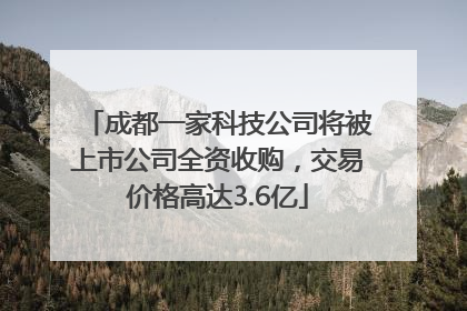 成都一家科技公司将被上市公司全资收购，交易价格高达3.6亿