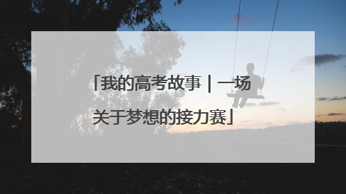 我的高考故事｜一场关于梦想的接力赛