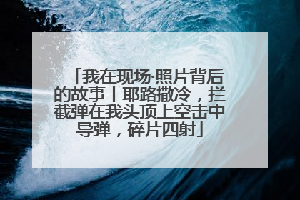 我在现场·照片背后的故事丨耶路撒冷，拦截弹在我头顶上空击中导弹，碎片四射
