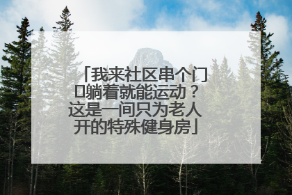 我来社区串个门⑯躺着就能运动？这是一间只为老人开的特殊健身房