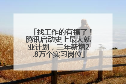 找工作的有福了！腾讯启动史上最大就业计划，三年新增2.8万个实习岗位