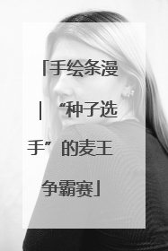手绘条漫｜“种子选手”的麦王争霸赛