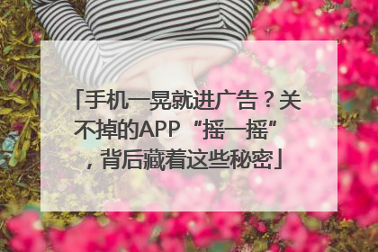 手机一晃就进广告？关不掉的APP“摇一摇”，背后藏着这些秘密