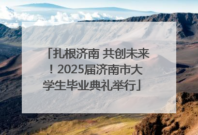 扎根济南 共创未来！2025届济南市大学生毕业典礼举行