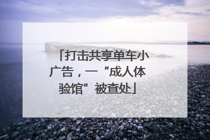 打击共享单车小广告，一“成人体验馆”被查处