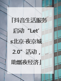 抖音生活服务启动“Let’s北京·夜京城2.0”活动，助燃夜经济