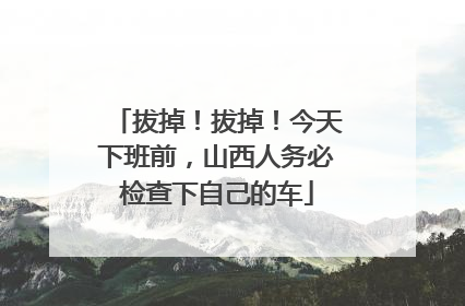 拔掉！拔掉！今天下班前，山西人务必检查下自己的车