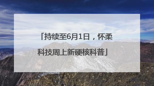 持续至6月1日，怀柔科技周上新硬核科普