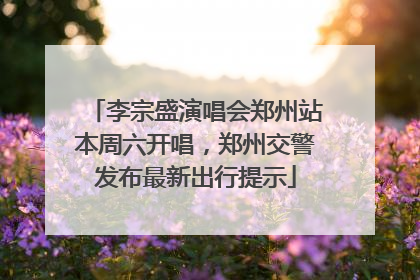 李宗盛演唱会郑州站本周六开唱，郑州交警发布最新出行提示