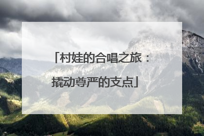 村娃的合唱之旅：撬动尊严的支点