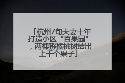 杭州7旬夫妻十年打造小区“百果园”，两棵猕猴桃树结出上千个果子