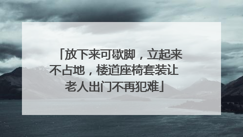 放下来可歇脚，立起来不占地，楼道座椅套装让老人出门不再犯难
