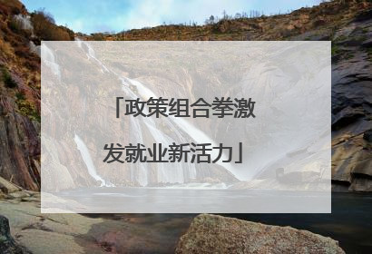 政策组合拳激发就业新活力