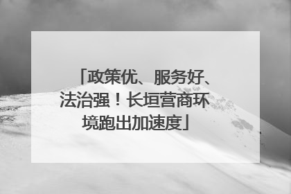 政策优、服务好、法治强！长垣营商环境跑出加速度