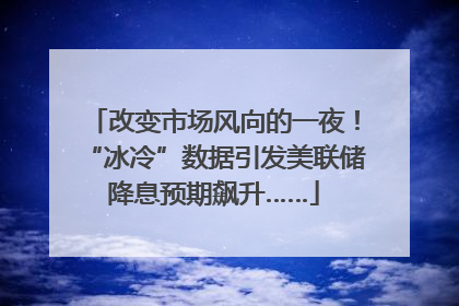 改变市场风向的一夜！“冰冷”数据引发美联储降息预期飙升……
