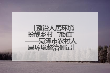 整治人居环境 扮靓乡村“颜值”——菏泽市农村人居环境整治侧记