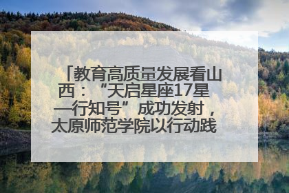 教育高质量发展看山西：“天启星座17星—行知号”成功发射，太原师范学院以行动践行行知精神