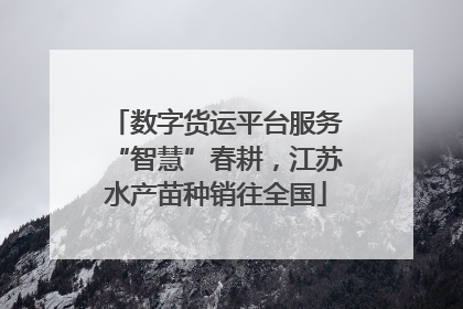 数字货运平台服务“智慧”春耕，江苏水产苗种销往全国