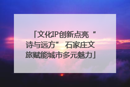 文化IP创新点亮“诗与远方” 石家庄文旅赋能城市多元魅力
