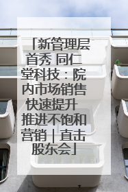 新管理层首秀 同仁堂科技：院内市场销售快速提升 推进不饱和营销｜直击股东会