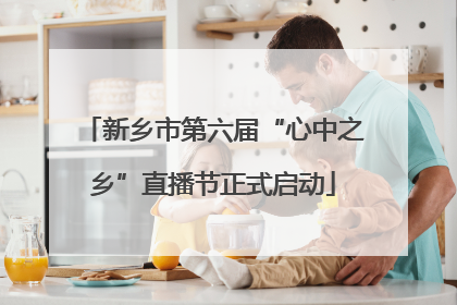 新乡市第六届“心中之乡”直播节正式启动