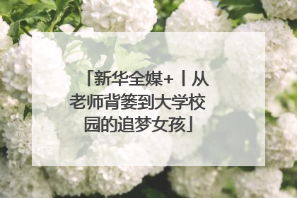 新华全媒+丨从老师背篓到大学校园的追梦女孩