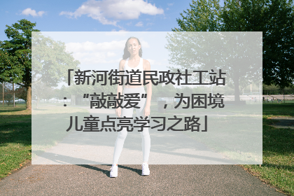 新河街道民政社工站：“敲敲爱”，为困境儿童点亮学习之路