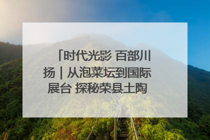 时代光影 百部川扬｜从泡菜坛到国际展台 探秘荣县土陶的“破圈”之路
